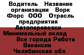 Водитель › Название организации ­ Ворк Форс, ООО › Отрасль предприятия ­ Автоперевозки › Минимальный оклад ­ 42 000 - Все города Работа » Вакансии   . Челябинская обл.,Златоуст г.